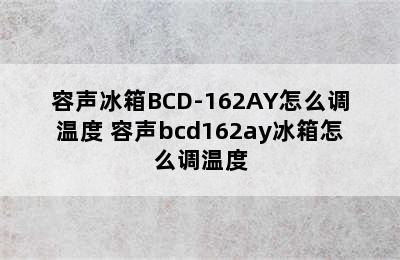 容声冰箱BCD-162AY怎么调温度 容声bcd162ay冰箱怎么调温度